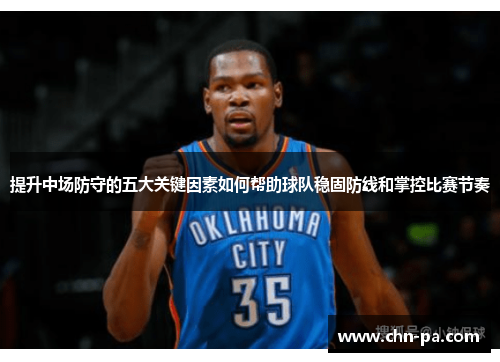 提升中场防守的五大关键因素如何帮助球队稳固防线和掌控比赛节奏