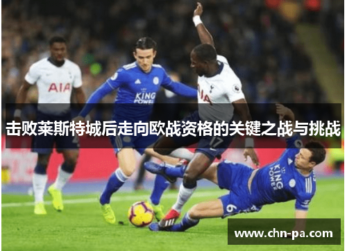 击败莱斯特城后走向欧战资格的关键之战与挑战 击败莱斯特城后走向欧战资格的关键之战与挑战