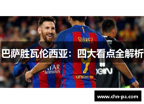 巴萨胜瓦伦西亚:四大看点全解析 巴萨胜瓦伦西亚:四大看点全解析