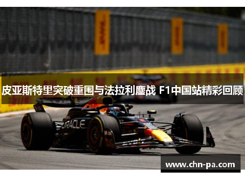 皮亚斯特里突破重围与法拉利鏖战 F1中国站精彩回顾 皮亚斯特里突破重围与法拉利鏖战 F1中国站精彩回顾