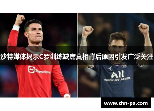 沙特媒体揭示C罗训练缺席真相背后原因引发广泛关注 沙特媒体揭示C罗训练缺席真相背后原因引发广泛关注
