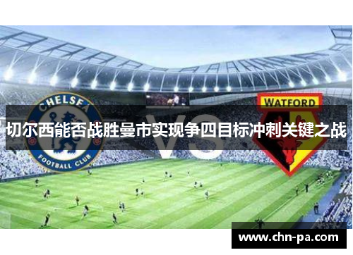 切尔西能否战胜曼市实现争四目标冲刺关键之战 切尔西能否战胜曼市实现争四目标冲刺关键之战