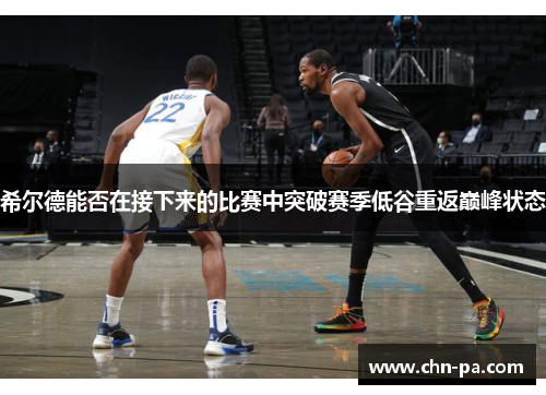 希尔德能否在接下来的比赛中突破赛季低谷重返巅峰状态
