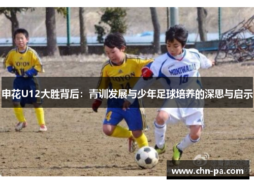 申花U12大胜背后:青训发展与少年足球培养的深思与启示 申花U12大胜背后:青训发展与少年足球培养的深思与启示