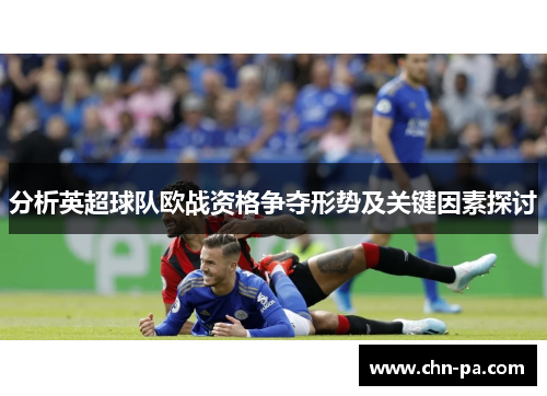 分析英超球队欧战资格争夺形势及关键因素探讨