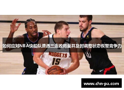 如何应对NBA快船队遭遇三连败局面并及时调整状态恢复竞争力 如何应对NBA快船队遭遇三连败局面并及时调整状态恢复竞争力