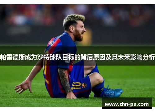 帕雷德斯成为沙特球队目标的背后原因及其未来影响分析 帕雷德斯成为沙特球队目标的背后原因及其未来影响分析