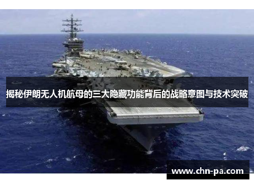 揭秘伊朗无人机航母的三大隐藏功能背后的战略意图与技术突破 揭秘伊朗无人机航母的三大隐藏功能背后的战略意图与技术突破