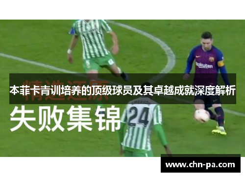 本菲卡青训培养的顶级球员及其卓越成就深度解析 本菲卡青训培养的顶级球员及其卓越成就深度解析