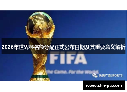 2026年世界杯名额分配正式公布日期及其重要意义解析 2026年世界杯名额分配正式公布日期及其重要意义解析