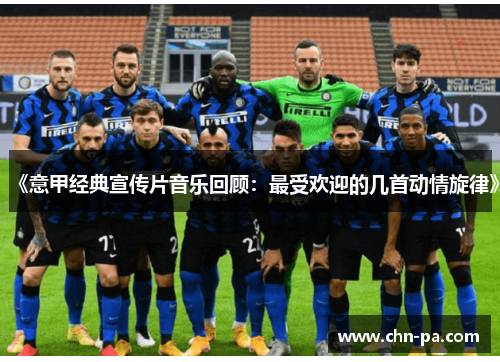 《意甲经典宣传片音乐回顾：最受欢迎的几首动情旋律》