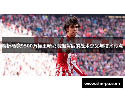 解析马竞9500万标王精彩表现背后的战术意义与技术亮点
