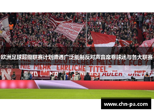 欧洲足球超级联赛计划遭遇广泛抵制反对声音席卷球迷与各大联赛 欧洲足球超级联赛计划遭遇广泛抵制反对声音席卷球迷与各大联赛