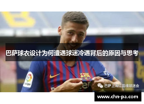 巴萨球衣设计为何遭遇球迷冷遇背后的原因与思考
