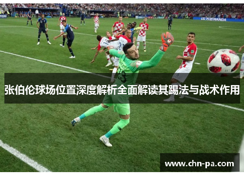 张伯伦球场位置深度解析全面解读其踢法与战术作用