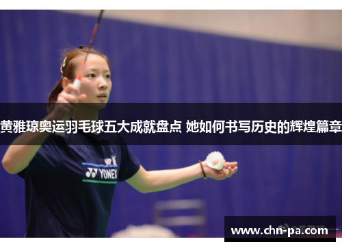 黄雅琼奥运羽毛球五大成就盘点 她如何书写历史的辉煌篇章