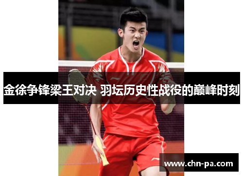金徐争锋梁王对决 羽坛历史性战役的巅峰时刻