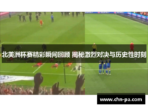 北美洲杯赛精彩瞬间回顾 揭秘激烈对决与历史性时刻