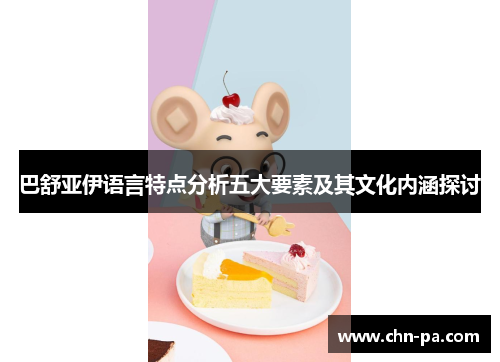 巴舒亚伊语言特点分析五大要素及其文化内涵探讨