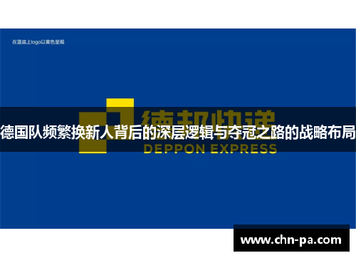 德国队频繁换新人背后的深层逻辑与夺冠之路的战略布局