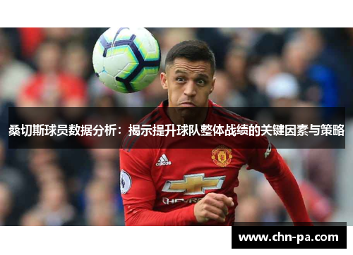 桑切斯球员数据分析：揭示提升球队整体战绩的关键因素与策略