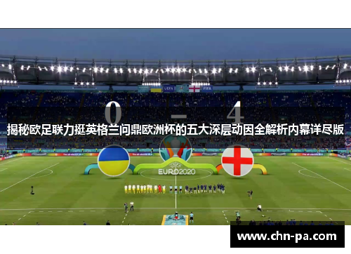 揭秘欧足联力挺英格兰问鼎欧洲杯的五大深层动因全解析内幕详尽版