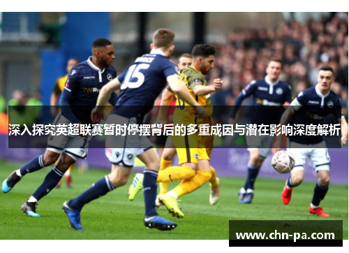 深入探究英超联赛暂时停摆背后的多重成因与潜在影响深度解析