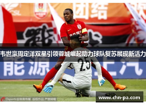 韦世豪周定洋双星引领蓉城崛起助力球队复苏展现新活力