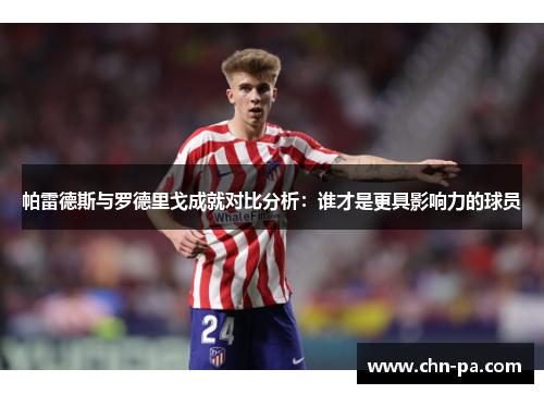 帕雷德斯与罗德里戈成就对比分析：谁才是更具影响力的球员