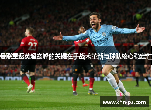 曼联重返英超巅峰的关键在于战术革新与球队核心稳定性