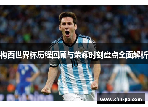 梅西世界杯历程回顾与荣耀时刻盘点全面解析