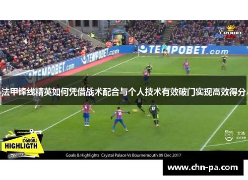 法甲锋线精英如何凭借战术配合与个人技术有效破门实现高效得分 法甲锋线精英如何凭借战术配合与个人技术有效破门实现高效得分