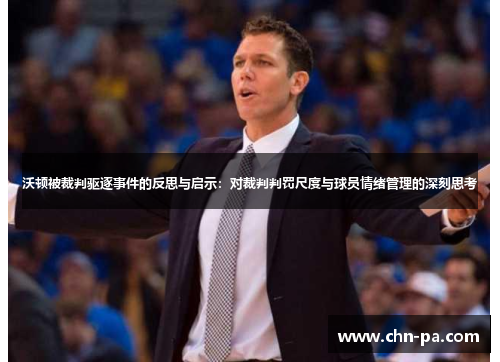 沃顿被裁判驱逐事件的反思与启示:对裁判判罚尺度与球员情绪管理的深刻思考 沃顿被裁判驱逐事件的反思与启示:对裁判判罚尺度与球员情绪管理的深刻思考