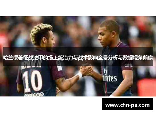 哈兰德若征战法甲的场上统治力与战术影响全景分析与数据视角前瞻 哈兰德若征战法甲的场上统治力与战术影响全景分析与数据视角前瞻