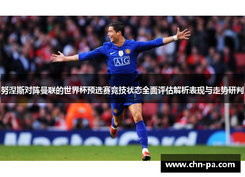 努涅斯对阵曼联的世界杯预选赛竞技状态全面评估解析表现与走势研判