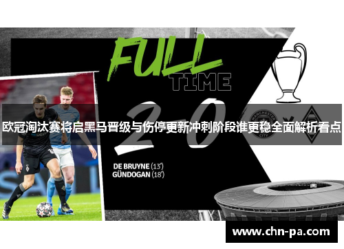 欧冠淘汰赛将启黑马晋级与伤停更新冲刺阶段谁更稳全面解析看点