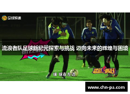 流浪者队足球新纪元探索与挑战 迈向未来的辉煌与困境