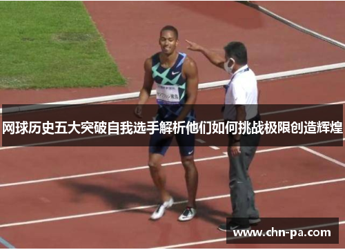 网球历史五大突破自我选手解析他们如何挑战极限创造辉煌