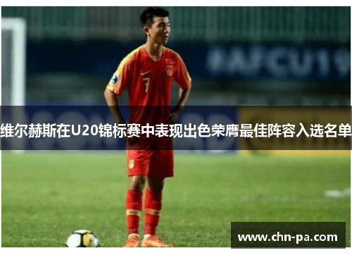 维尔赫斯在U20锦标赛中表现出色荣膺最佳阵容入选名单