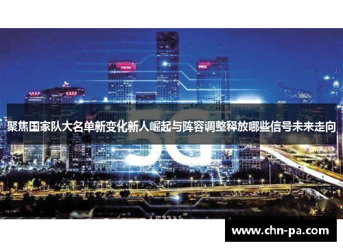 聚焦国家队大名单新变化新人崛起与阵容调整释放哪些信号未来走向