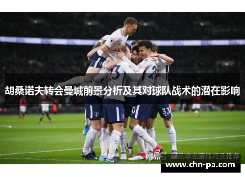 胡桑诺夫转会曼城前景分析及其对球队战术的潜在影响