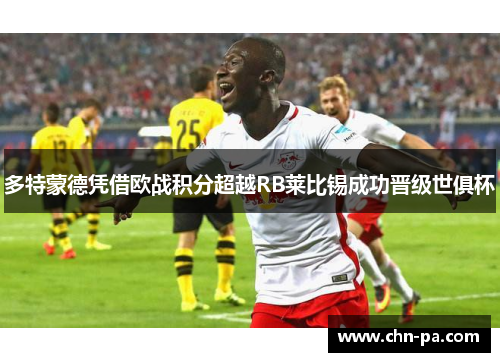 多特蒙德凭借欧战积分超越RB莱比锡成功晋级世俱杯