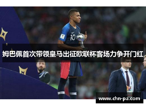 姆巴佩首次带领皇马出征欧联杯客场力争开门红