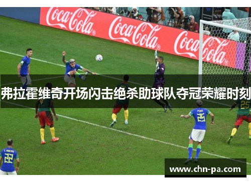 弗拉霍维奇开场闪击绝杀助球队夺冠荣耀时刻