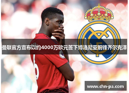 曼联官方宣布以约4000万欧元签下博洛尼亚前锋齐尔克泽