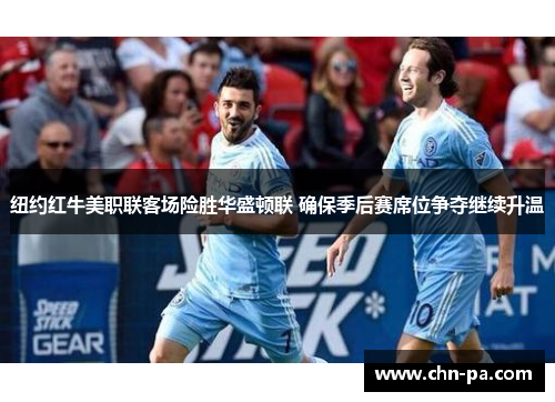 纽约红牛美职联客场险胜华盛顿联 确保季后赛席位争夺继续升温