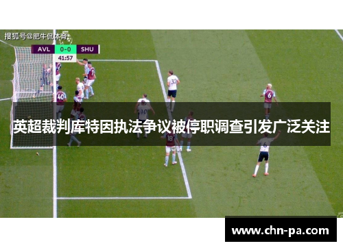 英超裁判库特因执法争议被停职调查引发广泛关注