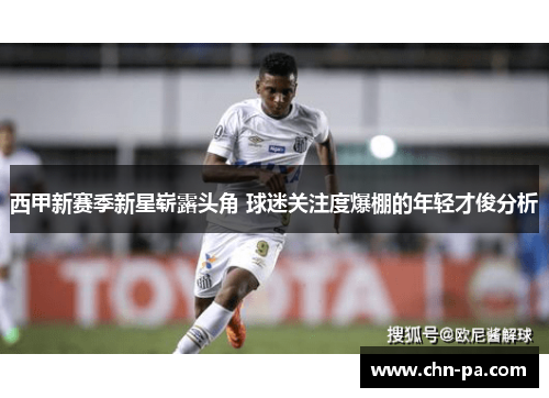 西甲新赛季新星崭露头角 球迷关注度爆棚的年轻才俊分析