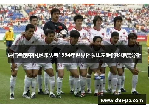 评估当前中国足球队与1994年世界杯队伍差距的多维度分析