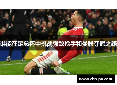 谁能在足总杯中挑战强敌枪手和曼联夺冠之路